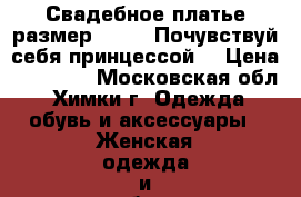 Свадебное платье размер 42-46 “Почувствуй себя принцессой“ › Цена ­ 18 000 - Московская обл., Химки г. Одежда, обувь и аксессуары » Женская одежда и обувь   